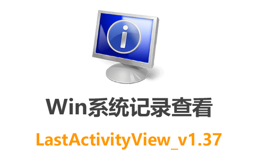 Windows系统历史记录查询工具LastActivityView_v1.37 时监控电脑活动的利器