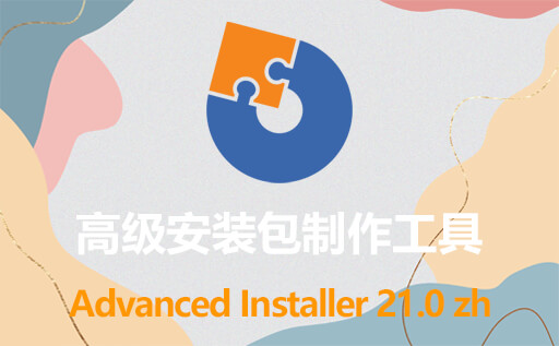 软件安装包制作神器！Advanced Installer 21.0中文激活版 便携版免费下载 一键制作安装包