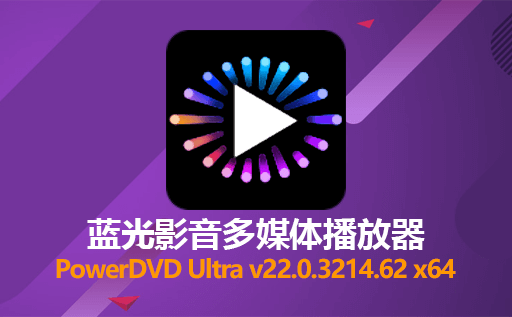 强烈推荐的蓝光视频播放器：PowerDVD Ultra v22.0.3214.62 x64 免费激活版下载，掌控高清影音的终极利器